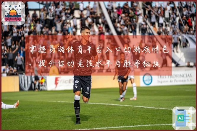 掌握易游体育平台入口的游戏特色，提升你的竞技水平与胜率秘诀