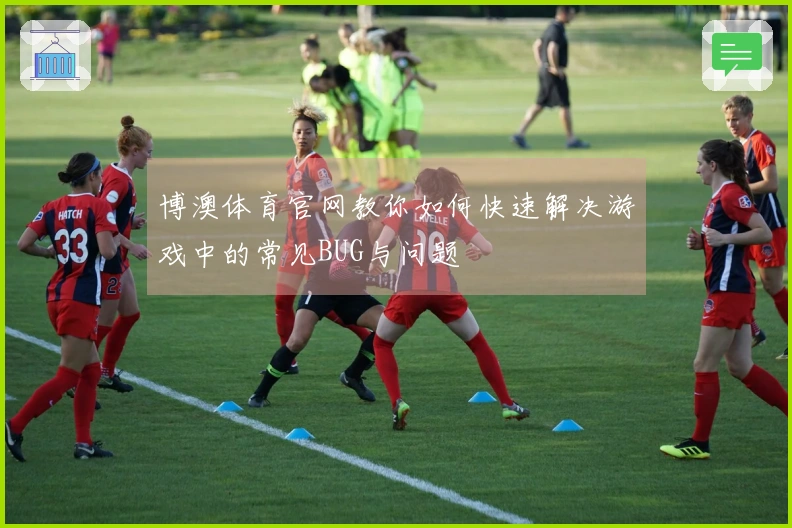 博澳体育官网教你如何快速解决游戏中的常见BUG与问题